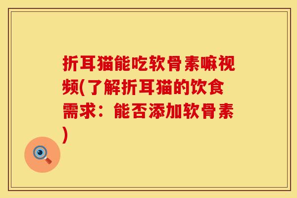 折耳猫能吃软骨素嘛视频(了解折耳猫的饮食需求:能否添加软骨素) 折耳猫能吃软骨素嘛视频(了解折耳猫的饮食需求:能否添加软骨素)