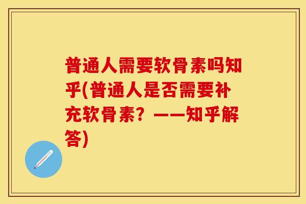 普通人需要软骨素吗知乎(普通人是否需要补充软骨素？——知乎解答)