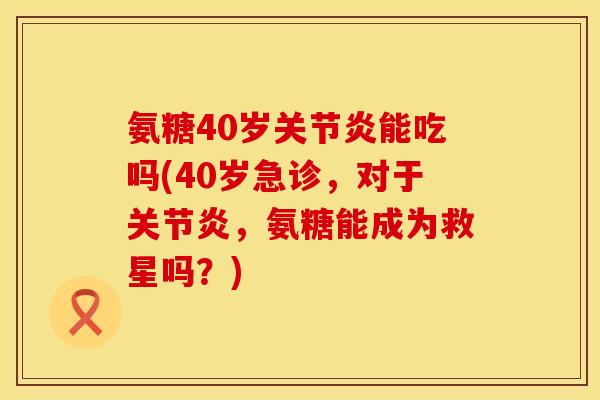 氨糖40岁能吃吗(40岁急诊,对于,氨糖能成为救星吗?) 氨糖40岁能吃吗(40岁急诊,对于,氨糖能成为救星吗?)