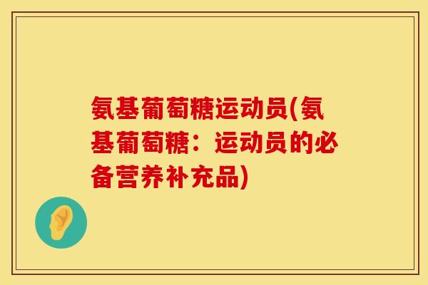 氨基葡萄糖运动员(氨基葡萄糖:运动员的必备营养补充品)