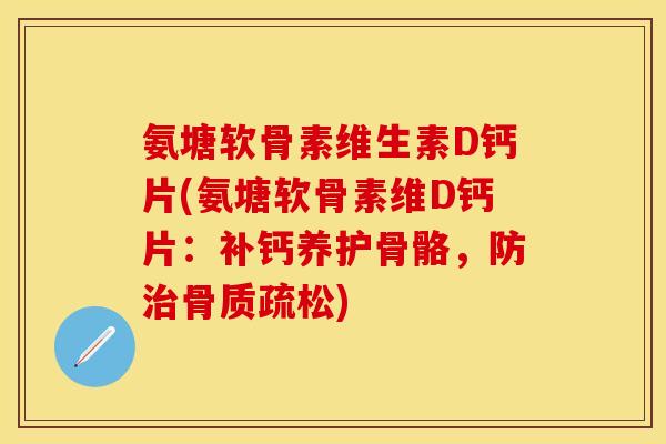 氨塘软骨素维生素D钙片(氨塘软骨素维D钙片:补钙养护骨骼,防治骨质疏松)