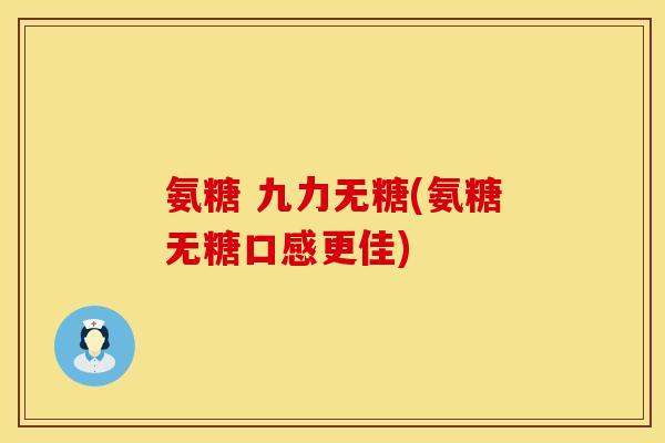 氨糖 九力无糖(氨糖无糖口感更佳) 氨糖 九力无糖(氨糖无糖口感更佳)