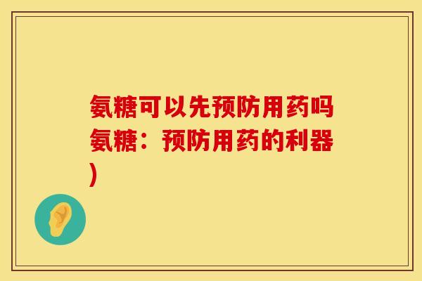 氨糖可以先用药吗氨糖:用药的利器) 氨糖可以先用药吗氨糖:用药的利器)