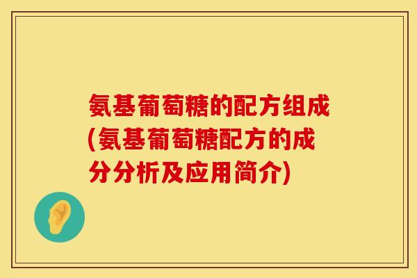 氨基葡萄糖的配方组成(氨基葡萄糖配方的成分分析及应用简介)