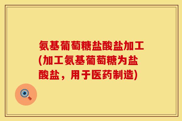氨基葡萄糖盐酸盐加工(加工氨基葡萄糖为盐酸盐，用于医药制造)