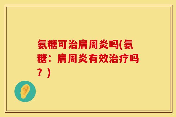 氨糖可治肩周炎吗(氨糖：肩周炎有效治疗吗？)