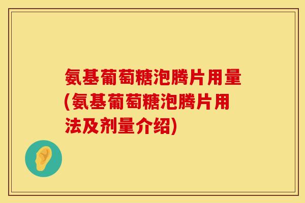 氨基葡萄糖泡腾片用量(氨基葡萄糖泡腾片用法及剂量介绍) 氨基葡萄糖泡腾片用量(氨基葡萄糖泡腾片用法及剂量介绍)