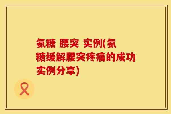 氨糖 腰突 实例(氨糖缓解腰突的成功实例分享) 氨糖 腰突 实例(氨糖缓解腰突的成功实例分享)