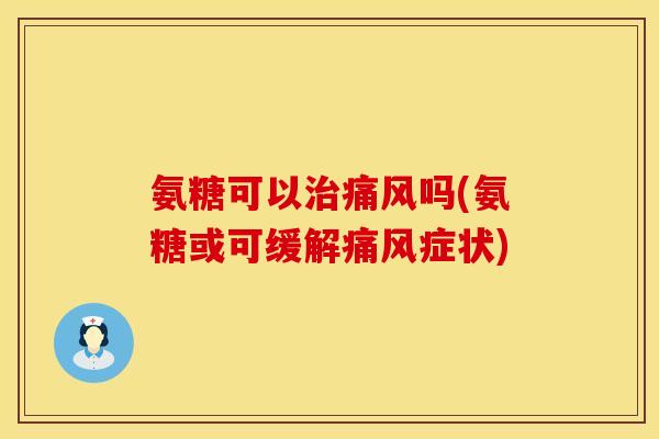 氨糖可以吗(氨糖或可缓解症状) 氨糖可以吗(氨糖或可缓解症状)