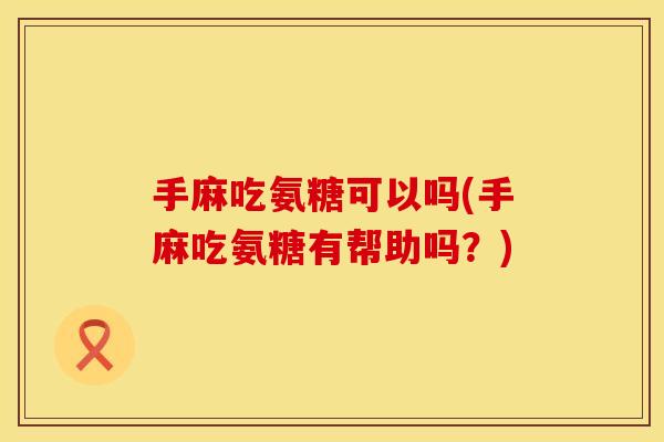手麻吃氨糖可以吗(手麻吃氨糖有帮助吗?) 手麻吃氨糖可以吗(手麻吃氨糖有帮助吗?)