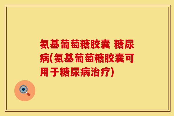 氨基葡萄糖胶囊 糖尿病(氨基葡萄糖胶囊可用于糖尿病治疗)