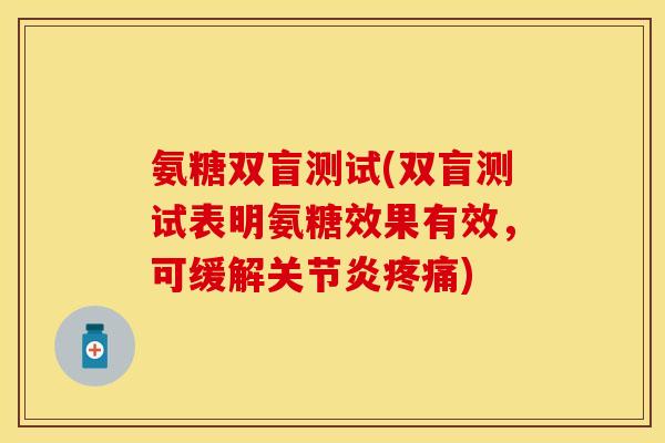 氨糖双盲测试(双盲测试表明氨糖效果有效，可缓解关节炎疼痛)
