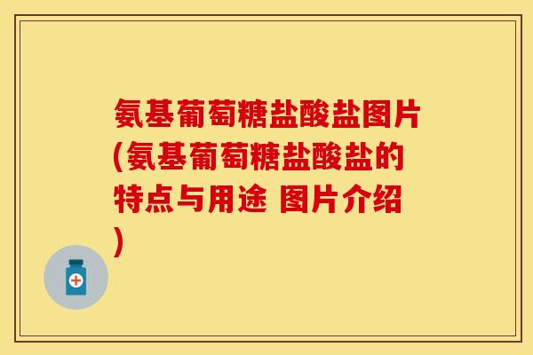 氨基葡萄糖盐酸盐图片(氨基葡萄糖盐酸盐的特点与用途 图片介绍) 氨基葡萄糖盐酸盐图片(氨基葡萄糖盐酸盐的特点与用途 图片介绍)