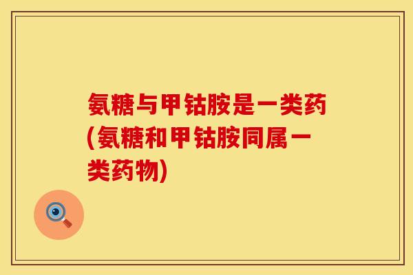 氨糖与甲钴胺是一类药(氨糖和甲钴胺同属一类药物)
