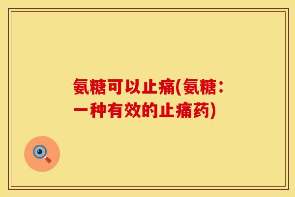 氨糖可以止痛(氨糖：一种有效的止痛药)