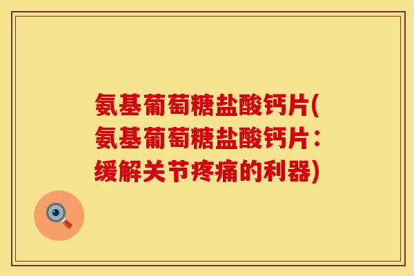 氨基葡萄糖盐酸钙片(氨基葡萄糖盐酸钙片：缓解关节疼痛的利器)