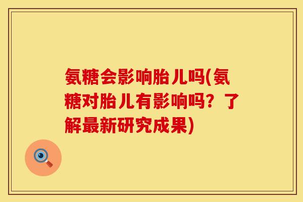 氨糖会影响胎儿吗(氨糖对胎儿有影响吗?了解新研究成果) 氨糖会影响胎儿吗(氨糖对胎儿有影响吗?了解新研究成果)