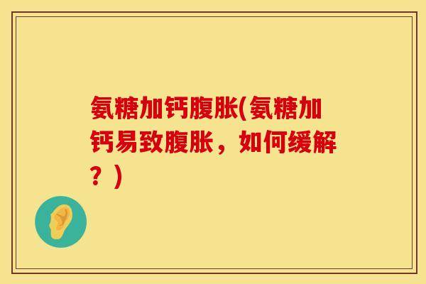 氨糖加钙腹胀(氨糖加钙易致腹胀，如何缓解？)