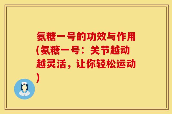 氨糖一号的功效与作用(氨糖一号:关节越动越灵活,让你轻松运动) 氨糖一号的功效与作用(氨糖一号:关节越动越灵活,让你轻松运动)