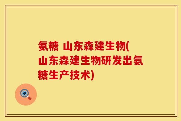 氨糖 山东森建生物(山东森建生物研发出氨糖生产技术)