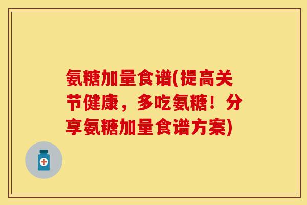 氨糖加量食谱(提高关节健康，多吃氨糖！分享氨糖加量食谱方案)