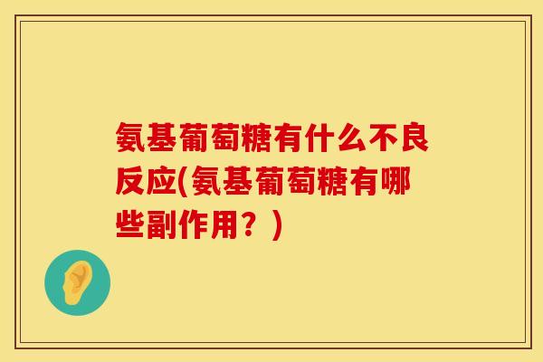 氨基葡萄糖有什么不良反应(氨基葡萄糖有哪些副作用?) 氨基葡萄糖有什么不良反应(氨基葡萄糖有哪些副作用?)