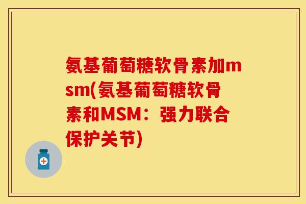 氨基葡萄糖软骨素加msm(氨基葡萄糖软骨素和MSM：强力联合保护关节)