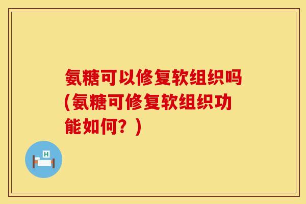 氨糖可以修复软组织吗(氨糖可修复软组织功能如何?) 氨糖可以修复软组织吗(氨糖可修复软组织功能如何?)