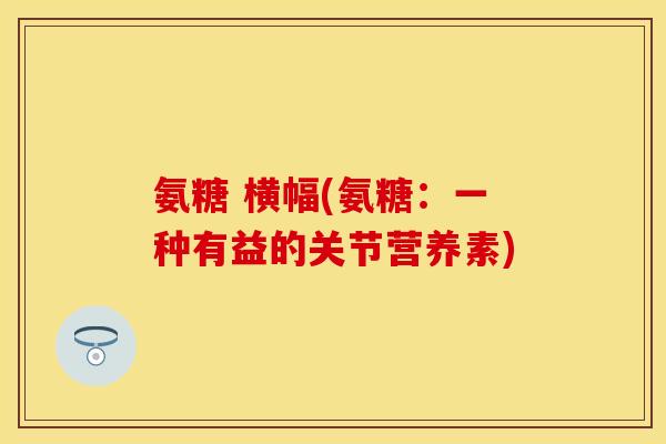 氨糖 横幅(氨糖:一种有益的关节营养素)