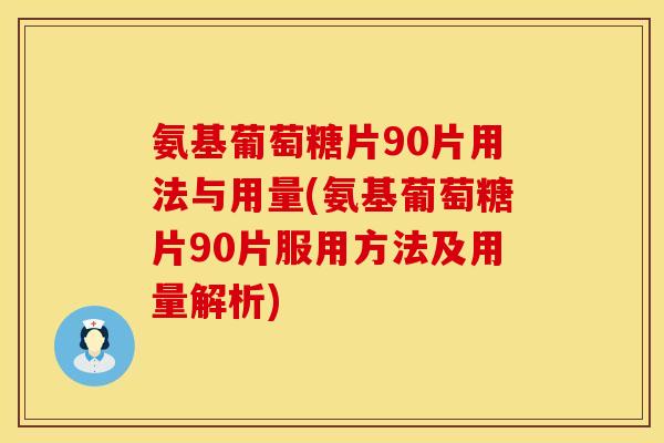 氨基葡萄糖片90片用法与用量(氨基葡萄糖片90片服用方法及用量解析) 氨基葡萄糖片90片用法与用量(氨基葡萄糖片90片服用方法及用量解析)