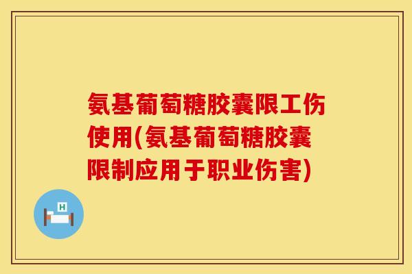 氨基葡萄糖胶囊限工伤使用(氨基葡萄糖胶囊限制应用于职业伤害)