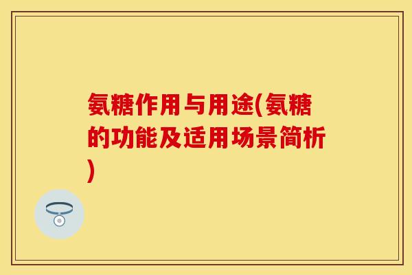 氨糖作用与用途(氨糖的功能及适用场景简析)
