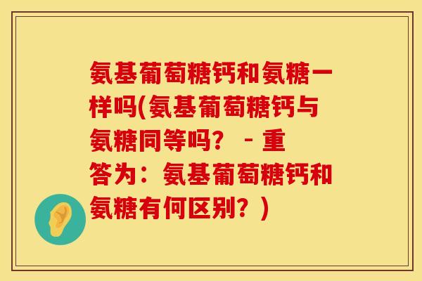 氨基葡萄糖钙和氨糖一样吗(氨基葡萄糖钙与氨糖同等吗? - 重答为:氨基葡萄糖钙和氨糖有何区别?)