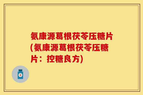 氨康源葛根茯苓压糖片(氨康源葛根茯苓压糖片:控糖良方)