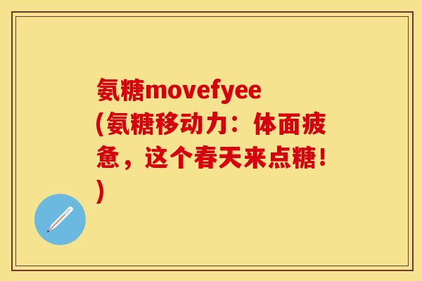 氨糖movefyee(氨糖移动力:体面疲惫,这个春天来点糖!)