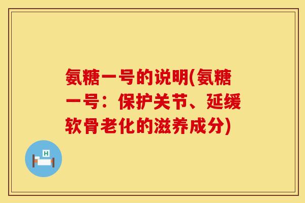 氨糖一号的说明(氨糖一号:保护关节、延缓软骨老化的滋养成分)
