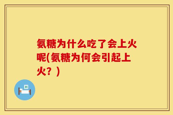 氨糖为什么吃了会上火呢(氨糖为何会引起上火？)