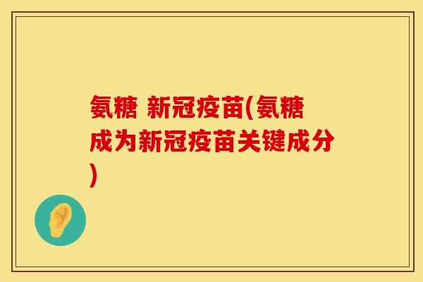 氨糖 新冠疫苗(氨糖成为新冠疫苗关键成分)
