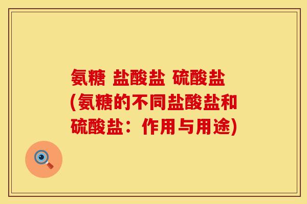 氨糖 盐酸盐 硫酸盐(氨糖的不同盐酸盐和硫酸盐:作用与用途) 氨糖 盐酸盐 硫酸盐(氨糖的不同盐酸盐和硫酸盐:作用与用途)