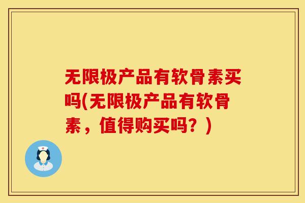 无限极产品有软骨素买吗(无限极产品有软骨素，值得购买吗？)