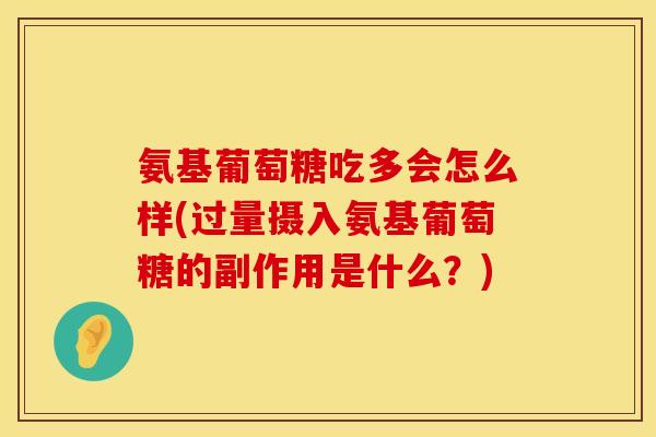 氨基葡萄糖吃多会怎么样(过量摄入氨基葡萄糖的副作用是什么？)