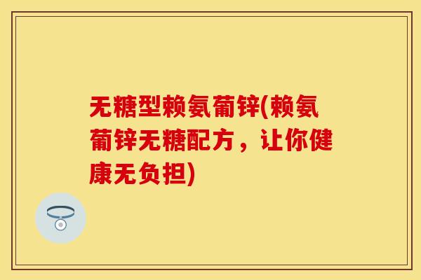 无糖型赖氨葡锌(赖氨葡锌无糖配方，让你健康无负担)