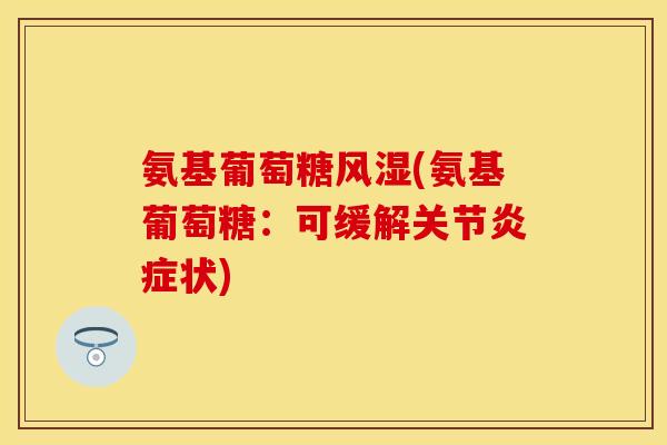 氨基葡萄糖(氨基葡萄糖:可缓解关节状) 氨基葡萄糖(氨基葡萄糖:可缓解关节状)