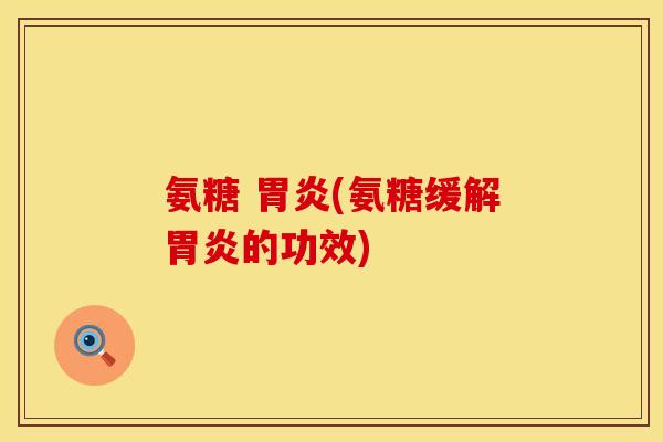 氨糖 胃炎(氨糖缓解胃炎的功效)