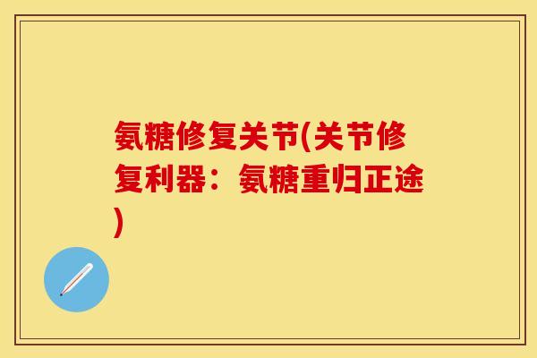 氨糖修复关节(关节修复利器：氨糖重归正途)