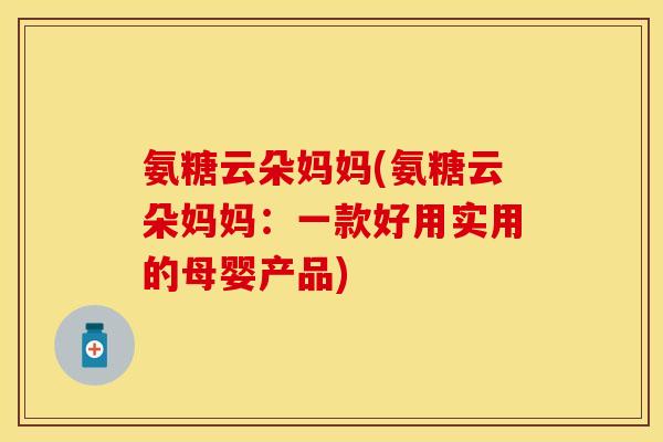 氨糖云朵妈妈(氨糖云朵妈妈:一款好用实用的母婴产品) 氨糖云朵妈妈(氨糖云朵妈妈:一款好用实用的母婴产品)