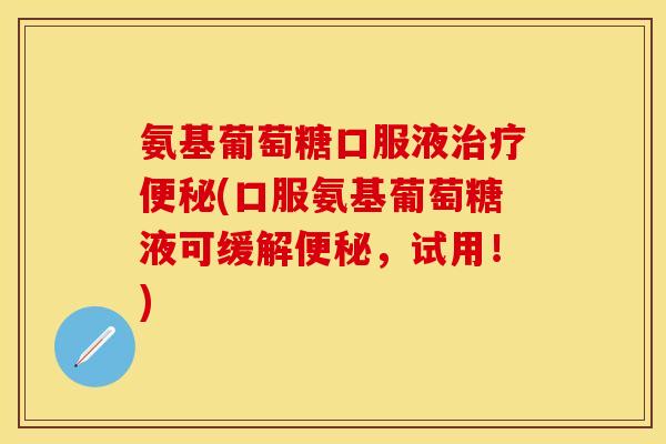 氨基葡萄糖口服液(口服氨基葡萄糖液可缓解,试用!) 氨基葡萄糖口服液(口服氨基葡萄糖液可缓解,试用!)