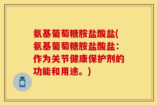 氨基葡萄糖胺盐酸盐(氨基葡萄糖胺盐酸盐:作为关节健康保护剂的功能和用途。)