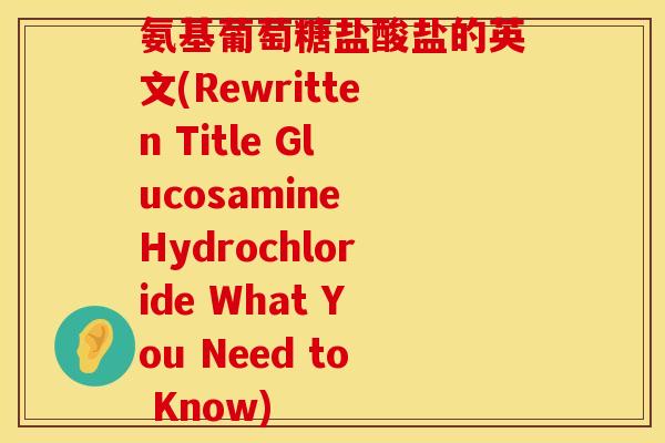 氨基葡萄糖盐酸盐的英文(Rewritten Title Glucosamine Hydrochloride What You Need to Know)