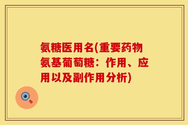 氨糖医用名(重要药物氨基葡萄糖：作用、应用以及副作用分析)